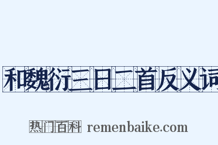 和魏衍三日二首反义词是什么意思的图片